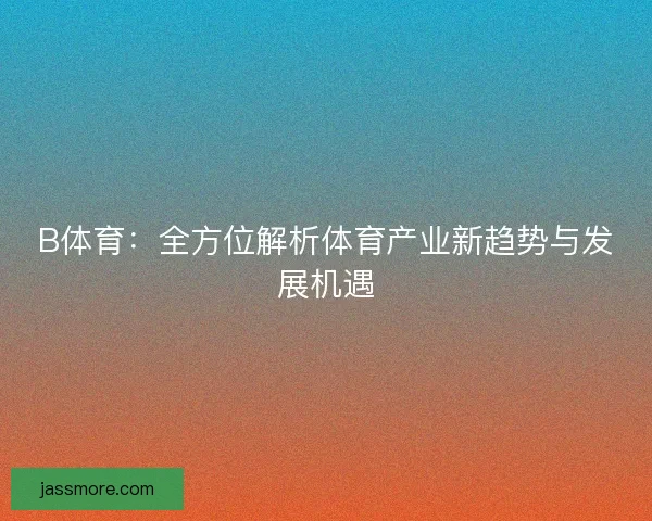 B体育：全方位解析体育产业新趋势与发展机遇