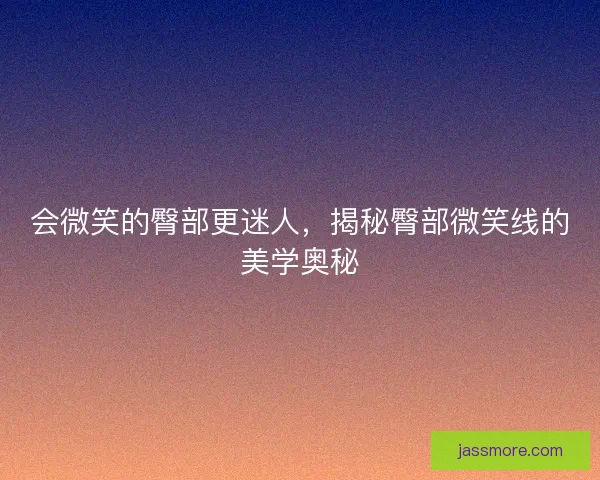 会微笑的臀部更迷人，揭秘臀部微笑线的美学奥秘