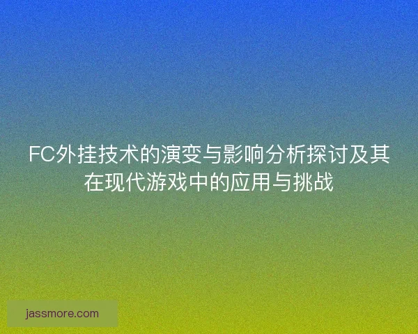 FC外挂技术的演变与影响分析探讨及其在现代游戏中的应用与挑战